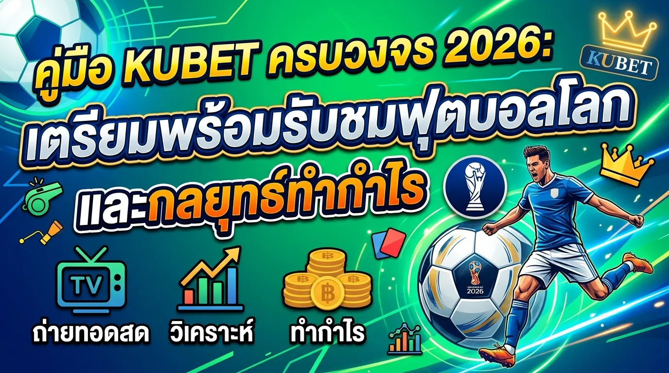 คู่มือ KUBET ครบวงจร 2026: เตรียมพร้อมรับชมฟุตบอลโลกและกลยุทธ์ทำกำไร