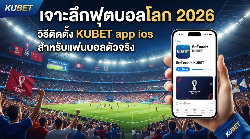 เจาะลึกฟุตบอลโลก 2026: วิธีติดตั้ง KUBET app ios สำหรับแฟนบอลตัวจริง