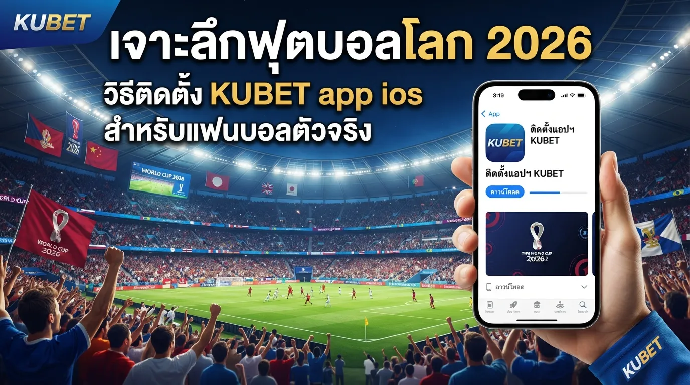 เจาะลึกฟุตบอลโลก 2026: วิธีติดตั้ง KUBET app ios สำหรับแฟนบอลตัวจริง