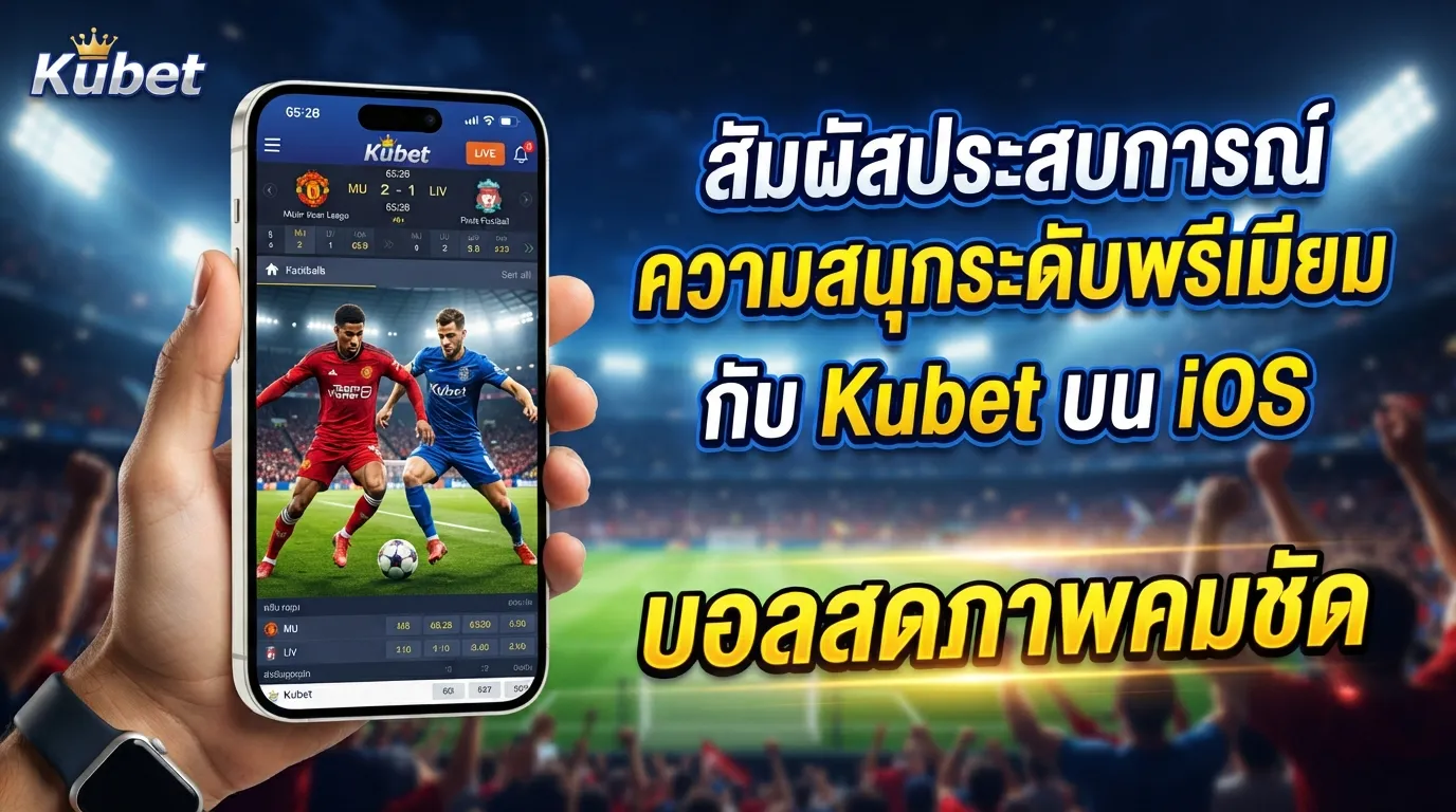 สัมผัสประสบการณ์ความสนุกระดับพรีเมียมกับ Kubet บน iOS: บอลสดภาพคมชัด